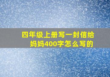 四年级上册写一封信给妈妈400字怎么写的