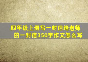 四年级上册写一封信给老师的一封信350字作文怎么写