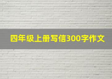 四年级上册写信300字作文