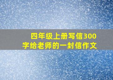 四年级上册写信300字给老师的一封信作文