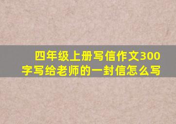 四年级上册写信作文300字写给老师的一封信怎么写