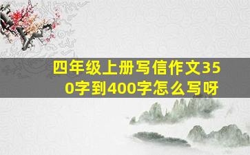 四年级上册写信作文350字到400字怎么写呀