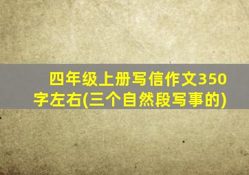 四年级上册写信作文350字左右(三个自然段写事的)