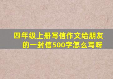 四年级上册写信作文给朋友的一封信500字怎么写呀