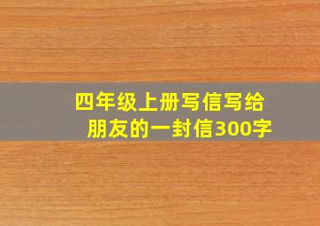 四年级上册写信写给朋友的一封信300字