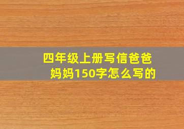 四年级上册写信爸爸妈妈150字怎么写的