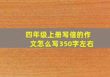 四年级上册写信的作文怎么写350字左右