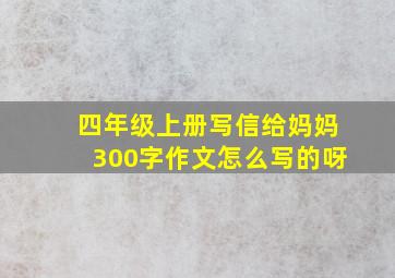 四年级上册写信给妈妈300字作文怎么写的呀