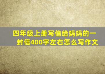 四年级上册写信给妈妈的一封信400字左右怎么写作文