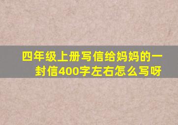 四年级上册写信给妈妈的一封信400字左右怎么写呀