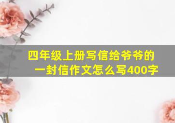 四年级上册写信给爷爷的一封信作文怎么写400字