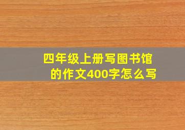 四年级上册写图书馆的作文400字怎么写