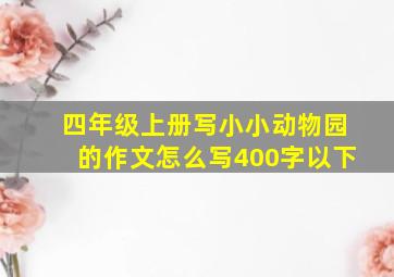 四年级上册写小小动物园的作文怎么写400字以下