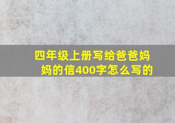 四年级上册写给爸爸妈妈的信400字怎么写的