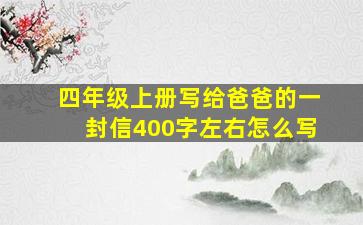 四年级上册写给爸爸的一封信400字左右怎么写