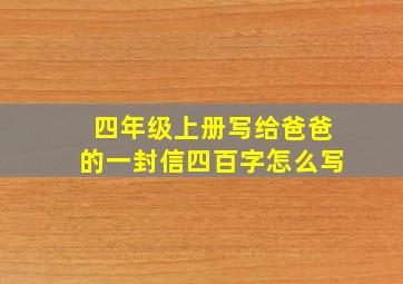 四年级上册写给爸爸的一封信四百字怎么写