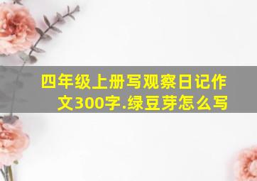 四年级上册写观察日记作文300字.绿豆芽怎么写