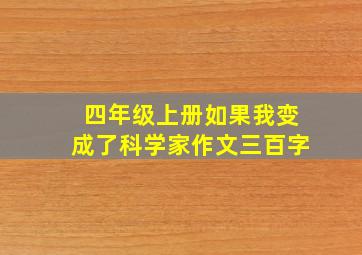 四年级上册如果我变成了科学家作文三百字