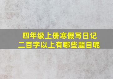 四年级上册寒假写日记二百字以上有哪些题目呢