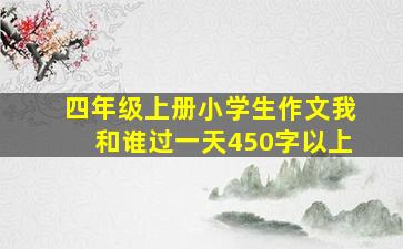 四年级上册小学生作文我和谁过一天450字以上