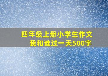 四年级上册小学生作文我和谁过一天500字