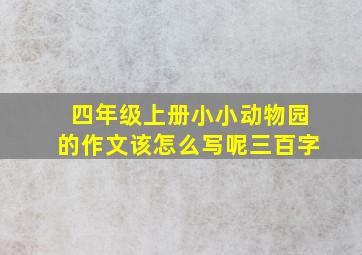 四年级上册小小动物园的作文该怎么写呢三百字