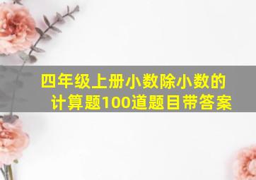 四年级上册小数除小数的计算题100道题目带答案