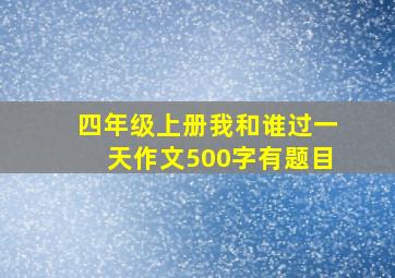 四年级上册我和谁过一天作文500字有题目