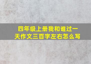 四年级上册我和谁过一天作文三百字左右怎么写