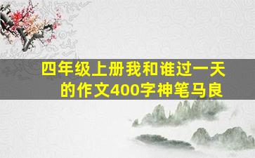 四年级上册我和谁过一天的作文400字神笔马良