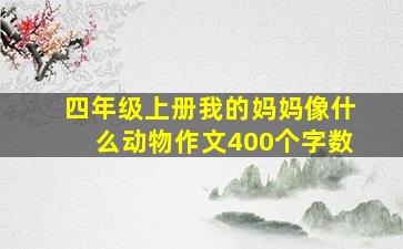 四年级上册我的妈妈像什么动物作文400个字数