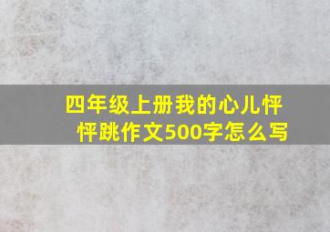 四年级上册我的心儿怦怦跳作文500字怎么写