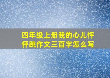 四年级上册我的心儿怦怦跳作文三百字怎么写