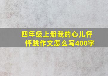 四年级上册我的心儿怦怦跳作文怎么写400字