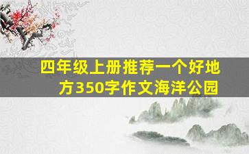 四年级上册推荐一个好地方350字作文海洋公园