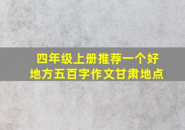 四年级上册推荐一个好地方五百字作文甘肃地点