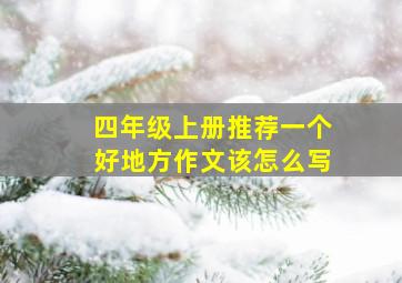 四年级上册推荐一个好地方作文该怎么写