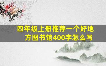 四年级上册推荐一个好地方图书馆400字怎么写