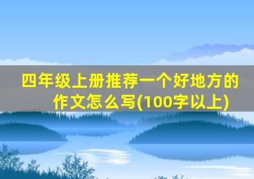 四年级上册推荐一个好地方的作文怎么写(100字以上)