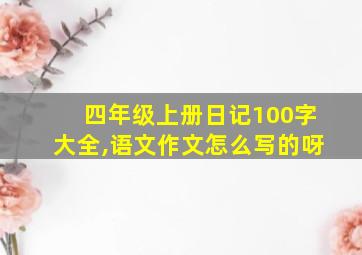 四年级上册日记100字大全,语文作文怎么写的呀