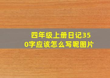 四年级上册日记350字应该怎么写呢图片