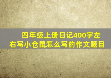 四年级上册日记400字左右写小仓鼠怎么写的作文题目