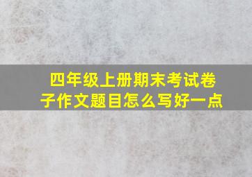 四年级上册期末考试卷子作文题目怎么写好一点