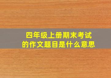 四年级上册期末考试的作文题目是什么意思