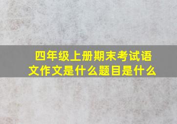 四年级上册期末考试语文作文是什么题目是什么