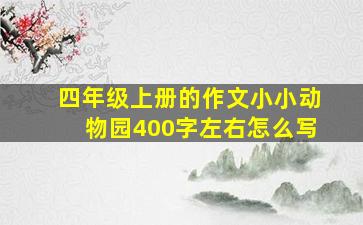 四年级上册的作文小小动物园400字左右怎么写