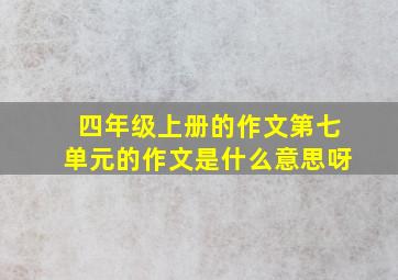 四年级上册的作文第七单元的作文是什么意思呀