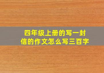 四年级上册的写一封信的作文怎么写三百字