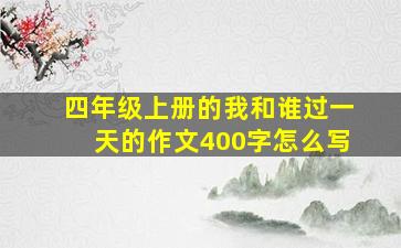 四年级上册的我和谁过一天的作文400字怎么写