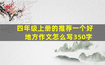 四年级上册的推荐一个好地方作文怎么写350字